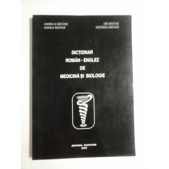 DICTIONAR ROMAN-ENGLEZ DE MEDICINA SI BIOLOGIE - CORNELIU NASTASE, VIORICA NASTASE, ION NASTASE, VERONICA NASTASE